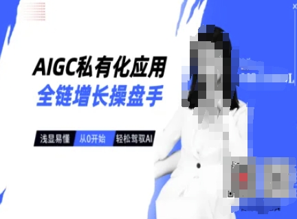 AIGC私有化应用全链增长操盘手，浅显易懂，从0开始轻松，驾驭AI-知芽创业社