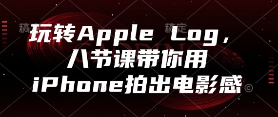 玩转Apple Log，八节课带你用iPhone拍出电影感-知芽创业社