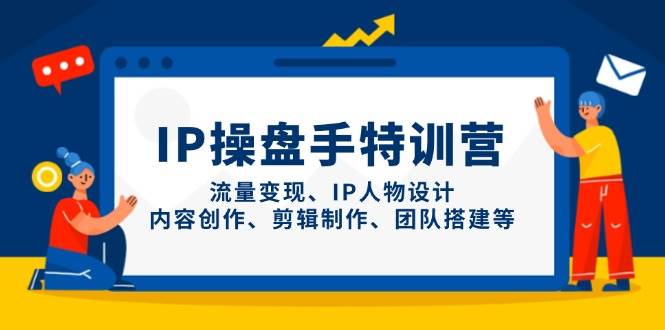 IP流量操盘手线上训练营，流量变现、IP人物设计、内容创作、剪辑、团队搭建等(更新)-小艾项目网