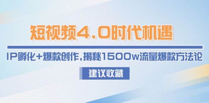短视频4.0时代机遇：IP孵化+爆款创作，揭秘1500w流量爆款方法论-知芽创业社