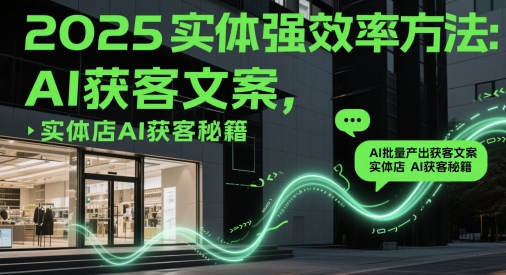 2025实体强效率方法：AI批量产出获客文案，实体店AI获客秘籍-知芽创业社