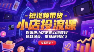 短视频带货-小店投流课，保姆级小店随心推教程，包教包会，生意即刻起飞-知芽创业社