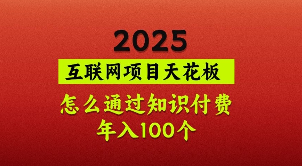 2025项目天花板，普通怎么通过知识付费翻身，年入百个【揭秘】-知芽创业社