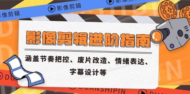 影像剪辑进阶指南，涵盖节奏把控、废片改造、情绪表达、字幕设计等-小艾项目网