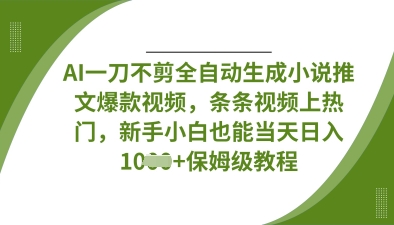 AI一刀不剪全自动生成小说推文爆款视频，条条视频上热门，新手小白也能当天日入数张-知芽创业社