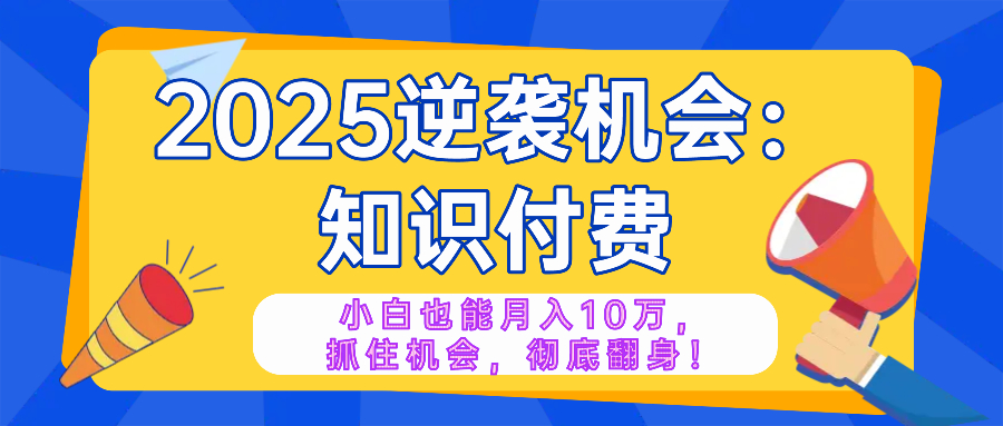 2025逆袭项目——知识付费，小白也能月入10万年入百万，抓住机会彻底翻…-知芽创业社