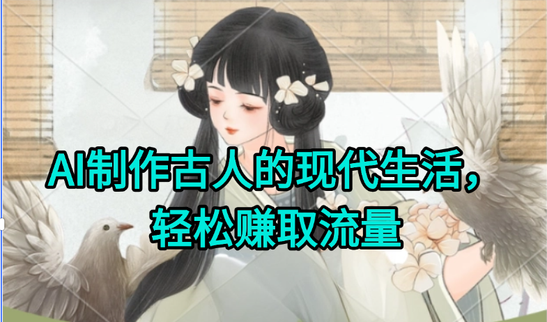 AI制作古人现代生活视频，搞笑好玩，轻松赚流量-知芽创业社