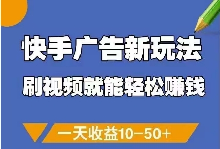 快手广告新玩法，刷视频就能轻松挣钱，一天收益10-50+-知芽创业社