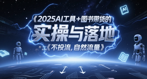 2025AI工具+图书带货的实操与落地，图文起号带货全攻略，不投流，自然流量-知芽创业社