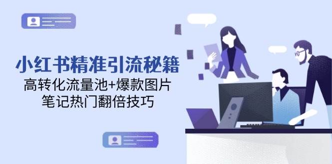 小红书精准引流秘籍，高转化流量池+爆款图片，笔记热门翻倍技巧-知芽创业社