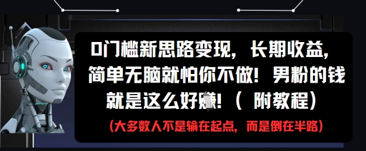 0门槛新思路变现，长期收益，简单无脑就怕你不做，男粉的钱就是这么好挣(附教程)-知芽创业社