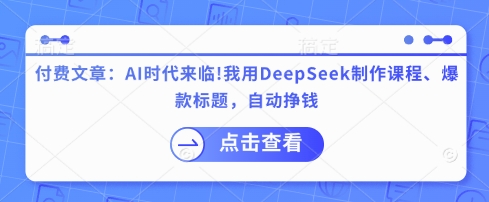 付费文章：AI时代来临！我用DeepSeek制作课程、爆款标题，自动挣钱-知芽创业社