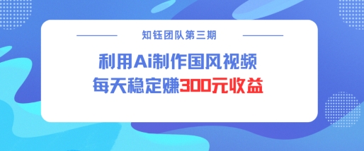 视频号ai国风视频创作者分成计划每天稳定300元收益-知芽创业社