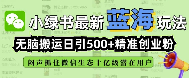 小绿书无脑搬运引流，全自动日引500精准创业粉，微信生态内又一个闷声发财的机会-知芽创业社
