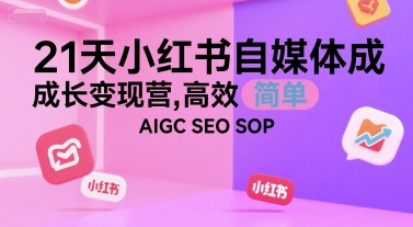 21天小红书自媒体成长变现营，高效 简单 AIGC SEO SOP-知芽创业社