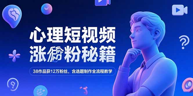 心理短视频涨粉秘籍，38作品获12万粉丝，含选题制作全流程教学-知芽创业社