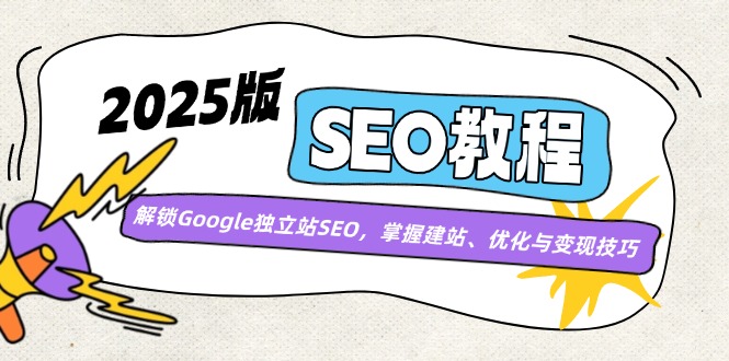 2025版SEO教程：解锁Google独立站SEO，掌握建站、优化与变现技巧-知芽创业社