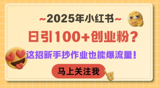 2025年小红书日引100+创业粉？这招新手抄作业也能爆流量！-知芽创业社