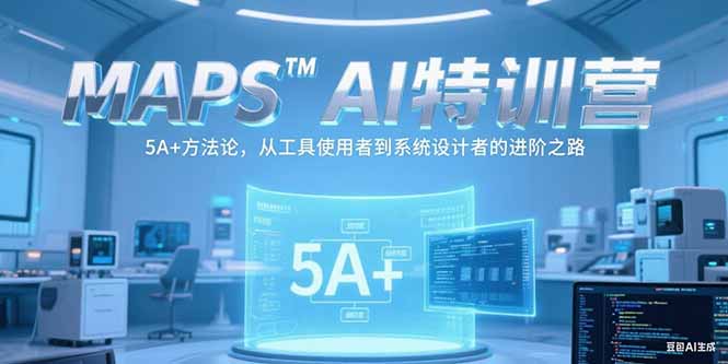 MAPSAI特训营，掌握 5A+方法论，从工具使用者到系统设计者的进阶之路-知芽创业社