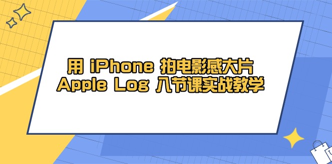 用 iPhone 拍电影感大片，Apple Log 8节课实战教学-知芽创业社