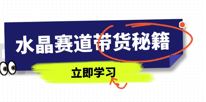 水晶赛道带货秘籍，国学结合、短视频起号、拍摄技巧、直播话术等内容-知芽创业社