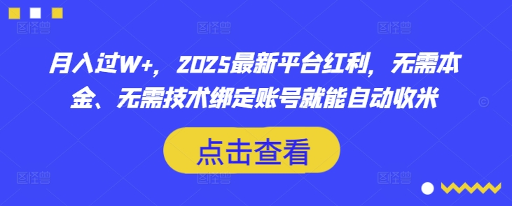 月入过W+，2025最新平台红利，无需本金、无需技术绑定账号就能自动收米-知芽创业社