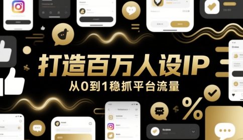 打造百万人设IP，从0到1稳抓平台流量-知芽创业社
