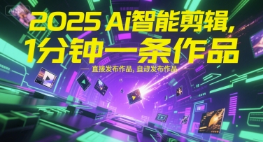 2025Ai智能剪辑，不需要剪辑，直接发布作品，自动剪辑，1分钟一条作品-知芽创业社