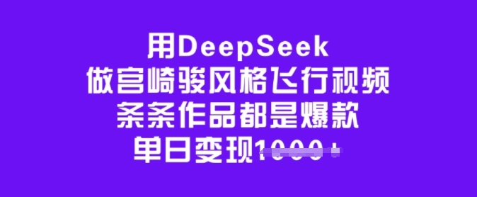用DeepSeek做宫崎骏风格飞行视频，条条作品都是爆款，单日变现多张-知芽创业社