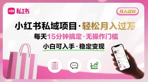 小红书私域项目 月入过W非常轻松 每天15分钟即可搞定，无任何操作门槛，小白可入手-知芽创业社