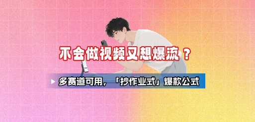 不会做视频又想爆流？多赛道可用，「抄作业式」爆款公式-知芽创业社