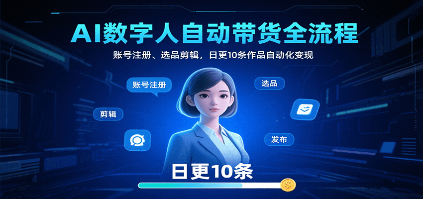 AI数字人自动带货全流程：账号注册、选品剪辑，日更10条作品自动化变现-知芽创业社