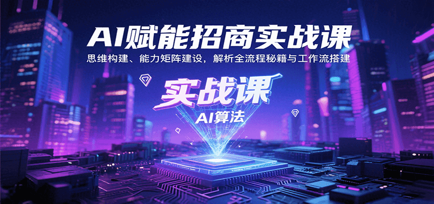 AI赋能招商实战课：思维构建、能力矩阵建设，解析全流程秘籍与工作流搭建-知芽创业社