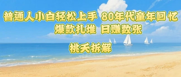 普通人小白轻松上手 80年代童年回忆杀，爆款扎堆，日入数张-知芽创业社