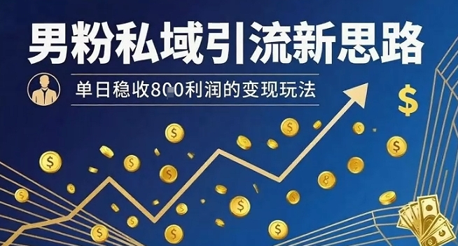 男粉私域引流新思路，单日稳收8张利润的变现玩法-知芽创业社