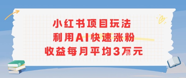 小红书商单项目新玩法，利用AI快速涨粉收益每月平均3W-知芽创业社