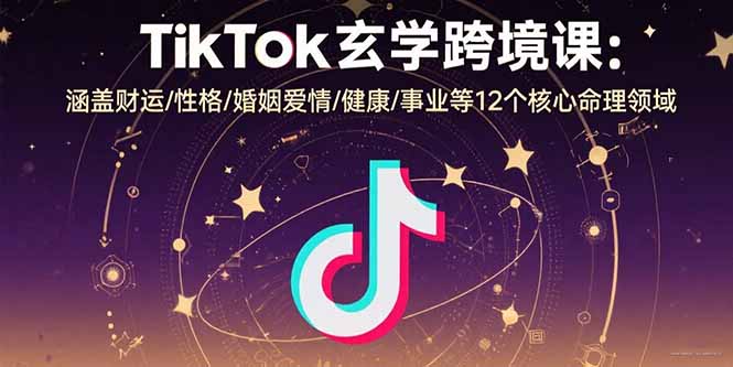 TikTok玄学跨境课：涵盖财运/性格/婚姻爱情/健康/事业等12个核心命理领域-知芽创业社