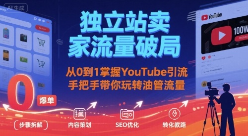 独立站卖家流量破局：从0到1掌握YouTube引流，手把手带你玩转油管流量-知芽创业社