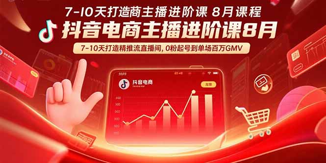 抖音电商主播进阶课8月  7-10天打造精准推流直播间，0粉起号到单场百万GMV-知芽创业社