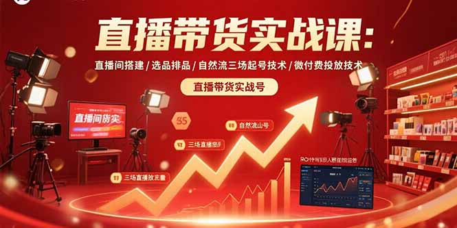 直播带货实战课：直播间搭建/选品排品/自然流三场起号技术/微付费投放技术-知芽创业社