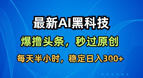 最新AI黑科技软件撸头条搬运，无需任何指令，秒过原创，每天半小时，稳定日入3张【揭秘】-知芽创业社