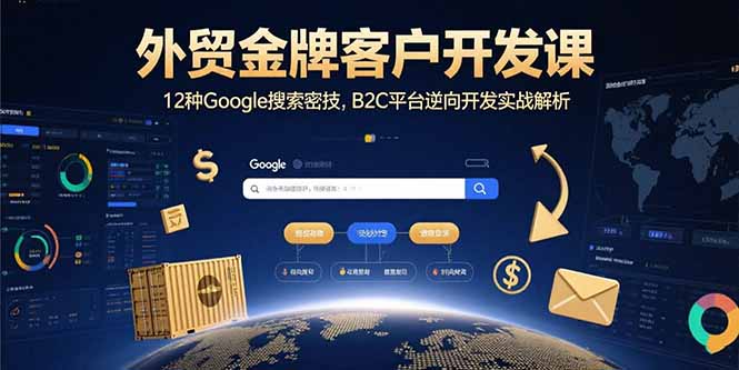 外贸金牌客户开发课，12种Google搜索密技，B2C平台逆向开发实战解析-知芽创业社