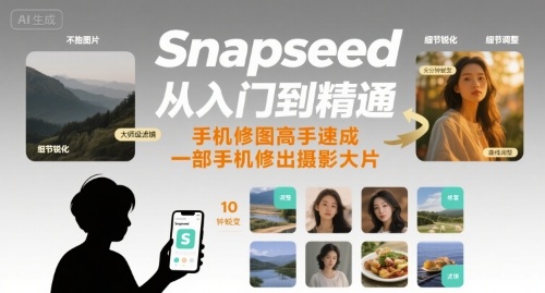 Snapseed从入门到精通，手机修图高手速成，一部手机就能修出摄影大片-知芽创业社