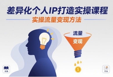 差异化个人IP打造实操课程，实操流量变现方法-知芽创业社