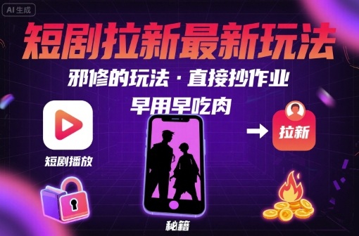 解锁短剧拉新最新玩法，邪修的玩法，直接抄作业，早用早吃肉-知芽创业社