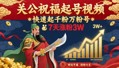 关公祝福起号视频，快速起千粉万粉号，7天涨粉3W-知芽创业社