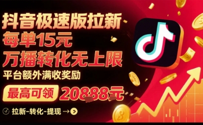 抖音极速版拉新，平台扶持力度大，每单15米，万播转化无上限，平台额外满收奖励-知芽创业社