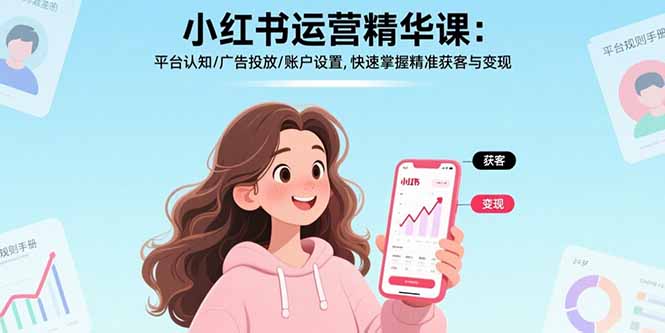 小红书运营精华课：平台认知/广告投放/账户设置,快速掌握精准获客与变现-知芽创业社