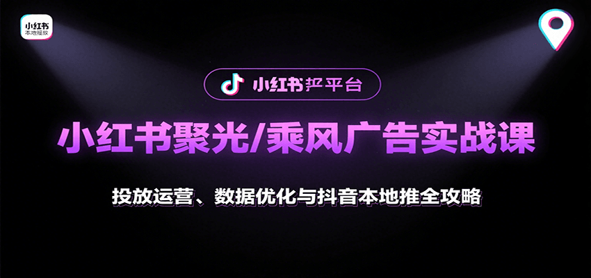 小红书聚光/乘风广告实战课：投放运营、数据优化与抖音本地推全攻略-知芽创业社