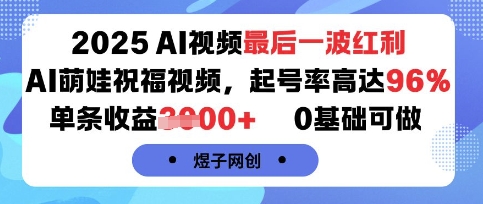 2025AI视频最后一波红利，AI萌娃祝福视频，起号率高达96%，单条收益1k+，0基础可做-知芽创业社